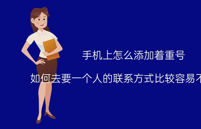 手机上怎么添加着重号 如何去要一个人的联系方式比较容易不被拒绝？